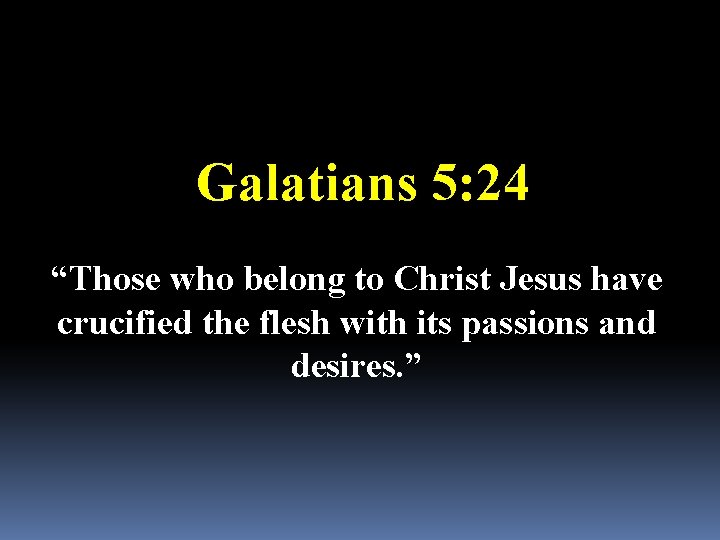 Galatians 5: 24 “Those who belong to Christ Jesus have crucified the flesh with