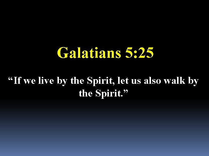 Galatians 5: 25 “If we live by the Spirit, let us also walk by