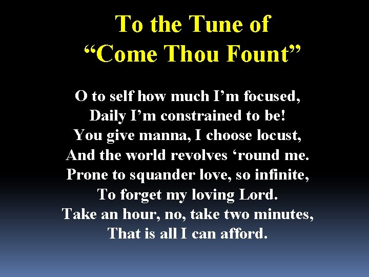 To the Tune of “Come Thou Fount” O to self how much I’m focused,