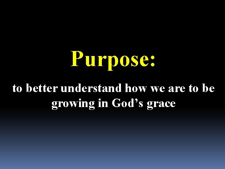 Purpose: to better understand how we are to be growing in God’s grace 