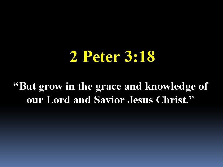 2 Peter 3: 18 “But grow in the grace and knowledge of our Lord