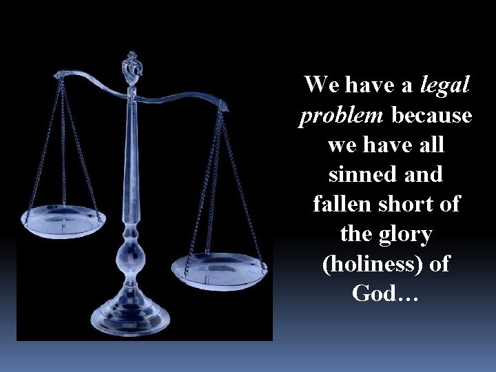 We have a legal problem because we have all sinned and fallen short of