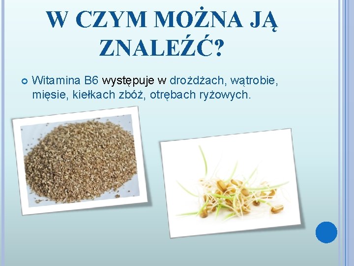 W CZYM MOŻNA JĄ ZNALEŹĆ? Witamina B 6 występuje w drożdżach, wątrobie, mięsie, kiełkach