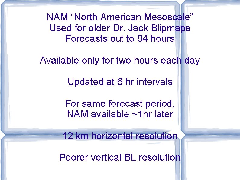 NAM “North American Mesoscale” Used for older Dr. Jack Blipmaps Forecasts out to 84 NAM “North American Mesoscale” Used for older Dr. Jack Blipmaps Forecasts out to 84