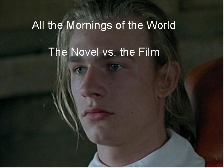All the Mornings of the World The Novel vs. the Film All the World’s All the Mornings of the World The Novel vs. the Film All the World’s