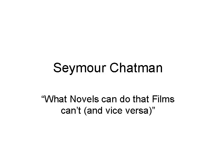 Seymour Chatman “What Novels can do that Films can’t (and vice versa)” Seymour Chatman “What Novels can do that Films can’t (and vice versa)”