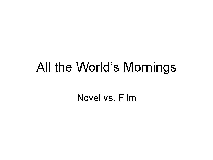 All the Mornings of the World All the World’s Mornings Novel vs. Film All the Mornings of the World All the World’s Mornings Novel vs. Film