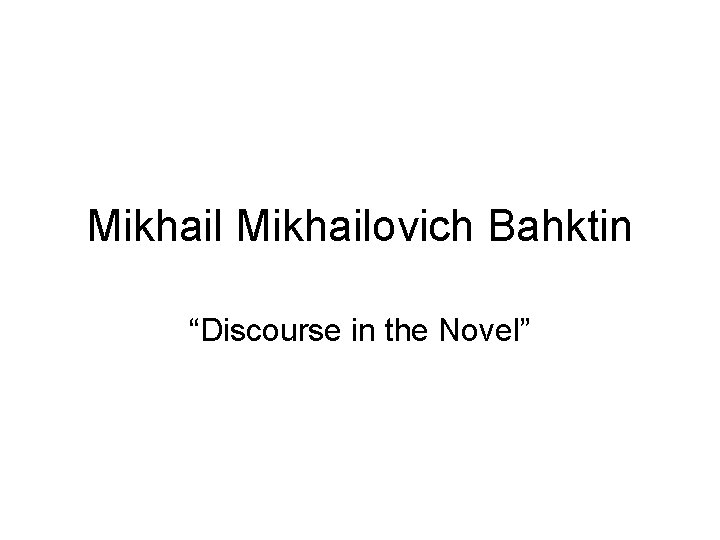 Mikhailovich Bahktin “Discourse in the Novel” Mikhailovich Bahktin “Discourse in the Novel”