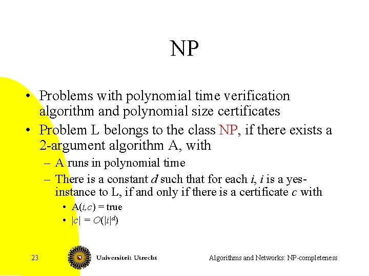 NP • Problems with polynomial time verification algorithm and polynomial size certificates • Problem