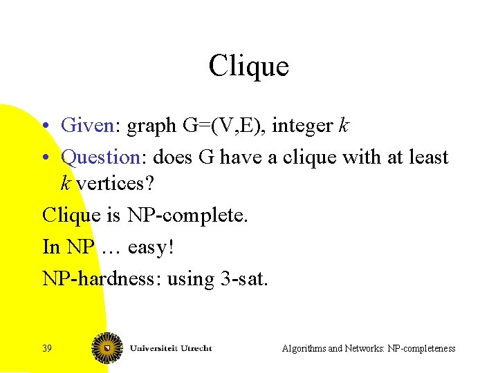 Clique • Given: graph G=(V, E), integer k • Question: does G have a