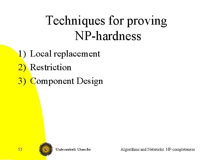 Techniques for proving NP-hardness 1) Local replacement 2) Restriction 3) Component Design 53 Algorithms