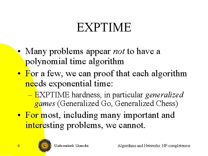 EXPTIME • Many problems appear not to have a polynomial time algorithm • For