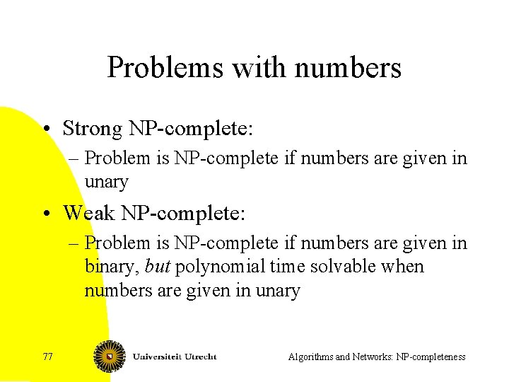 Problems with numbers • Strong NP-complete: – Problem is NP-complete if numbers are given