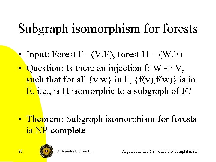 Subgraph isomorphism forests • Input: Forest F =(V, E), forest H = (W, F)