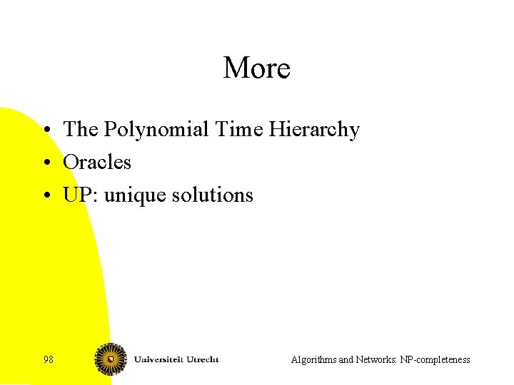 More • The Polynomial Time Hierarchy • Oracles • UP: unique solutions 98 Algorithms