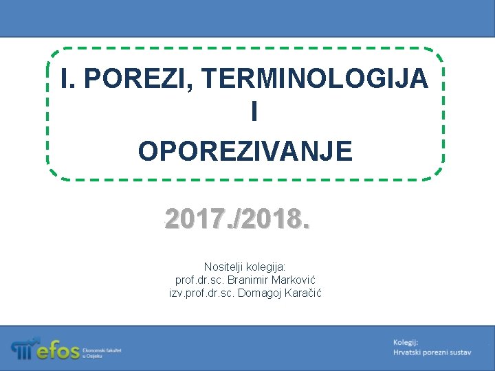 I. POREZI, TERMINOLOGIJA I OPOREZIVANJE 2017. /2018. Nositelji kolegija: prof. dr. sc. Branimir Marković
