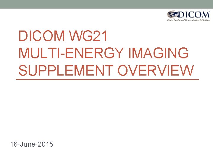 DICOM WG 21 MULTI-ENERGY IMAGING SUPPLEMENT OVERVIEW 16 -June-2015 