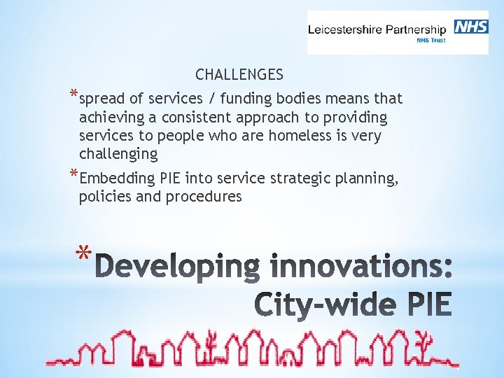 CHALLENGES *spread of services / funding bodies means that achieving a consistent approach to
