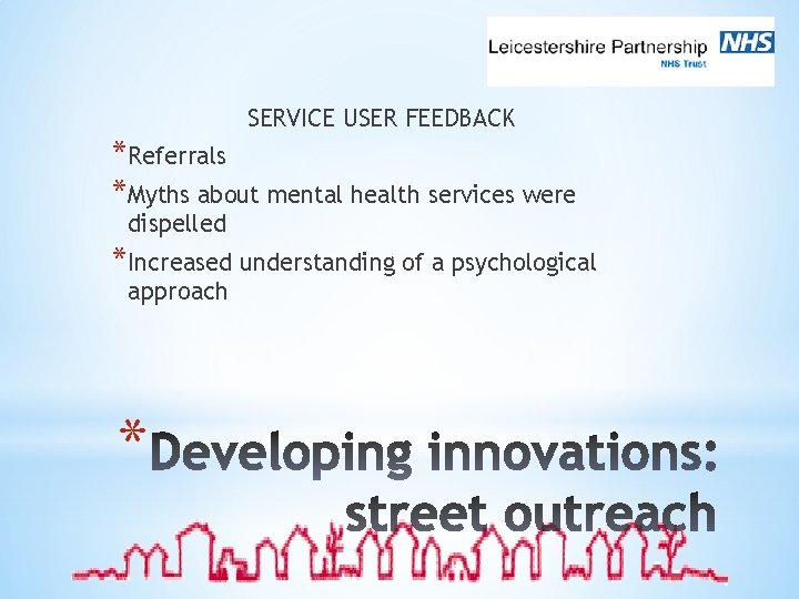 SERVICE USER FEEDBACK *Referrals *Myths about mental health services were dispelled *Increased understanding of