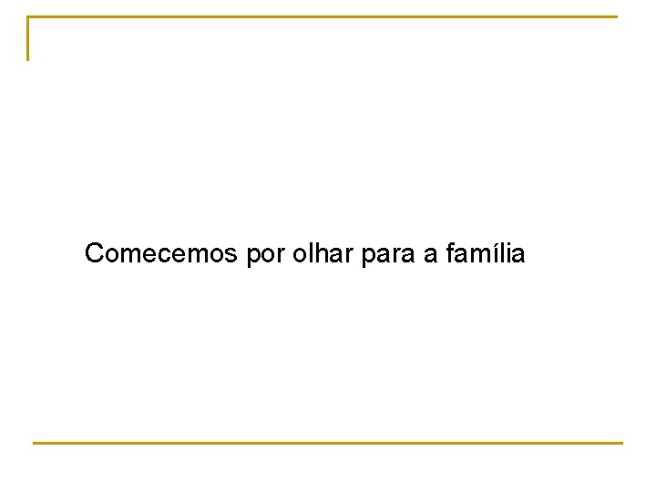 Comecemos por olhar para a família 