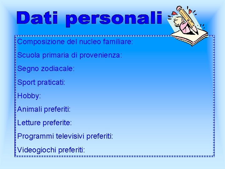 Composizione del nucleo familiare: Scuola primaria di provenienza: Segno zodiacale: Sport praticati: Hobby: Animali