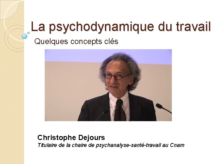 La psychodynamique du travail Quelques concepts clés Christophe Dejours Titulaire de la chaire de La psychodynamique du travail Quelques concepts clés Christophe Dejours Titulaire de la chaire de