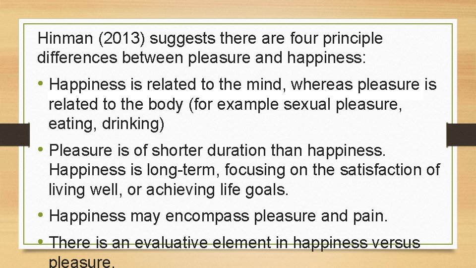 Hinman (2013) suggests there are four principle differences between pleasure and happiness: • Happiness Hinman (2013) suggests there are four principle differences between pleasure and happiness: • Happiness