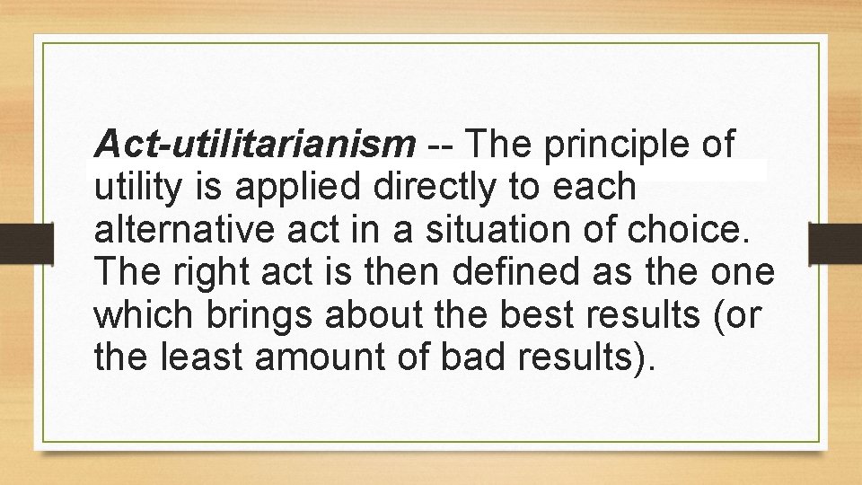 Act-utilitarianism -- The principle of utility is applied directly to each alternative act in Act-utilitarianism -- The principle of utility is applied directly to each alternative act in