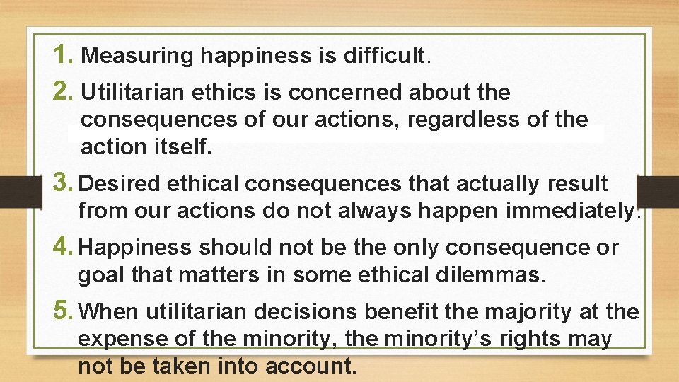 1. Measuring happiness is difficult. 2. Utilitarian ethics is concerned about the consequences of 1. Measuring happiness is difficult. 2. Utilitarian ethics is concerned about the consequences of
