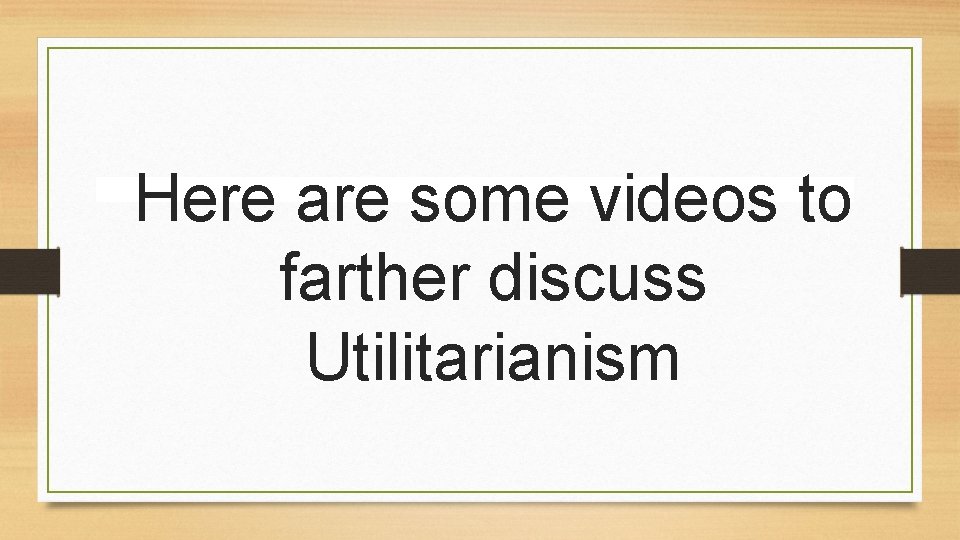 Here are some videos to farther discuss Utilitarianism Here are some videos to farther discuss Utilitarianism