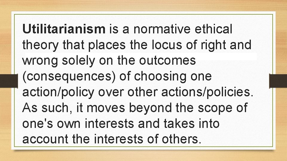 Utilitarianism is a normative ethical theory that places the locus of right and wrong Utilitarianism is a normative ethical theory that places the locus of right and wrong