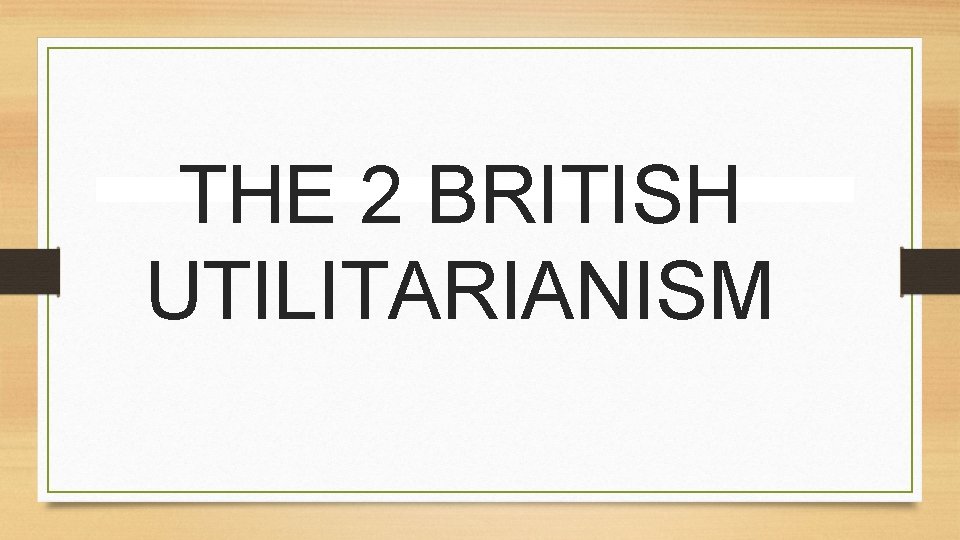 THE 2 BRITISH UTILITARIANISM THE 2 BRITISH UTILITARIANISM