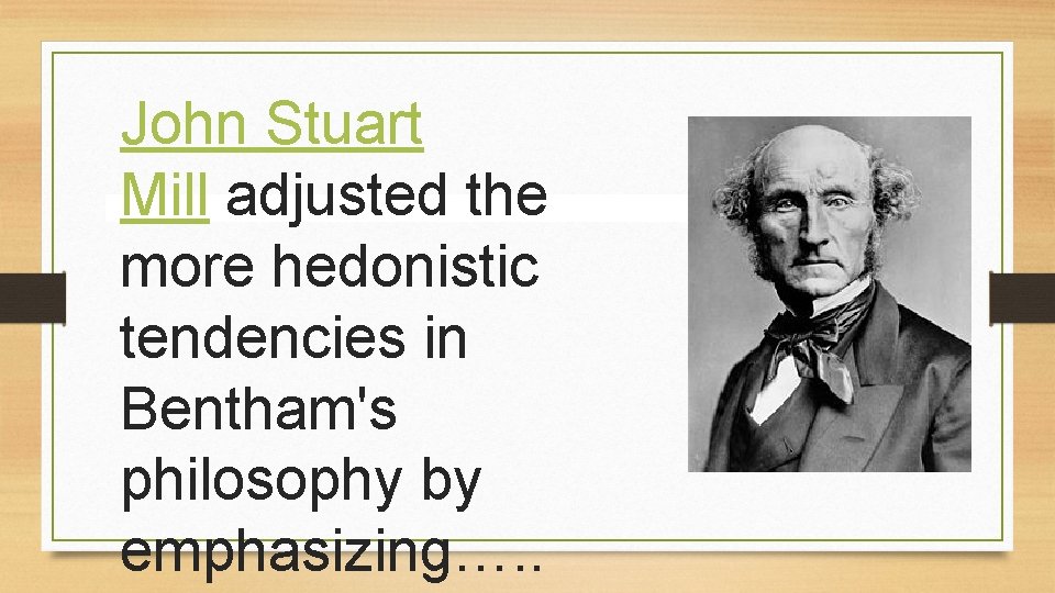 John Stuart Mill adjusted the more hedonistic tendencies in Bentham's philosophy by emphasizing…. . John Stuart Mill adjusted the more hedonistic tendencies in Bentham's philosophy by emphasizing…. .