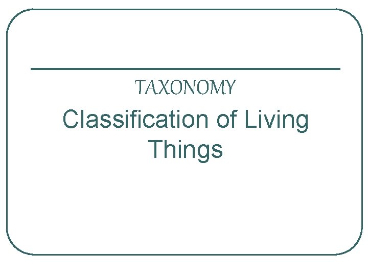 TAXONOMY Classification of Living Things 