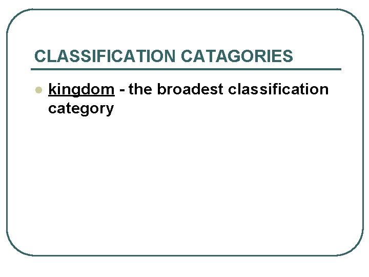 CLASSIFICATION CATAGORIES l kingdom - the broadest classification category 