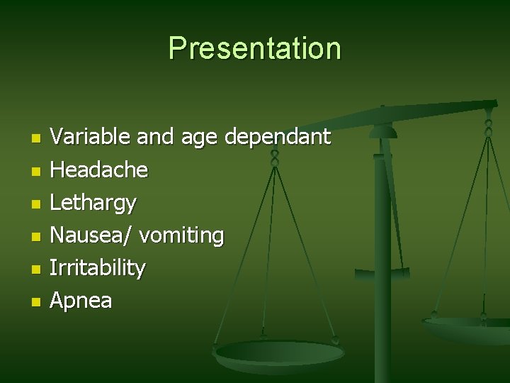 Presentation n n n Variable and age dependant Headache Lethargy Nausea/ vomiting Irritability Apnea Presentation n n n Variable and age dependant Headache Lethargy Nausea/ vomiting Irritability Apnea
