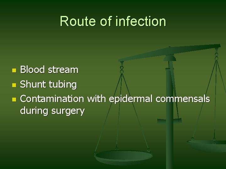 Route of infection n Blood stream Shunt tubing Contamination with epidermal commensals during surgery Route of infection n Blood stream Shunt tubing Contamination with epidermal commensals during surgery
