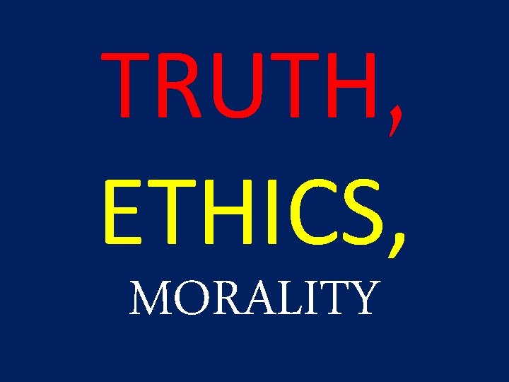 TRUTH, ETHICS, MORALITY 