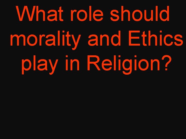 What role should morality and Ethics play in Religion? 