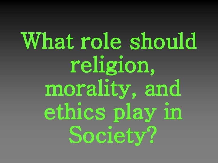 What role should religion, morality, and ethics play in Society? 