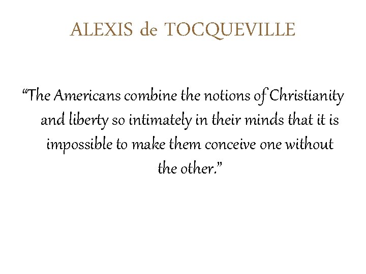 ALEXIS de TOCQUEVILLE “The Americans combine the notions of Christianity and liberty so intimately