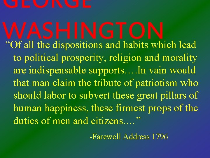 GEORGE WASHINGTON “Of all the dispositions and habits which lead to political prosperity, religion