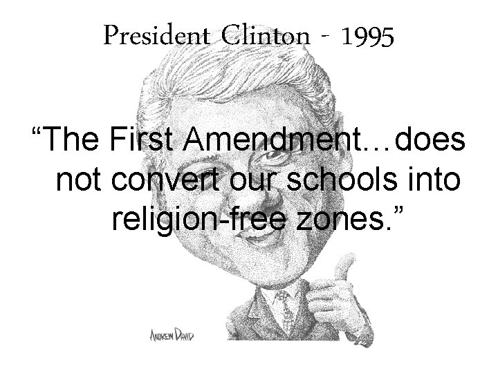 President Clinton - 1995 “The First Amendment…does not convert our schools into religion-free zones.
