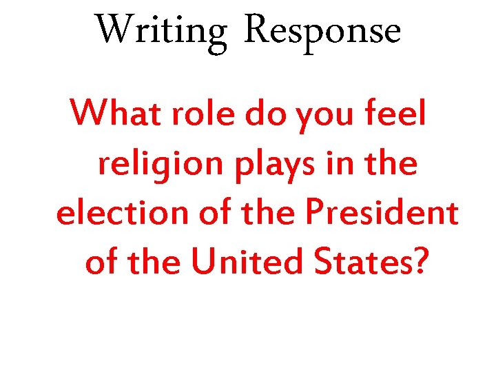 Writing Response What role do you feel religion plays in the election of the