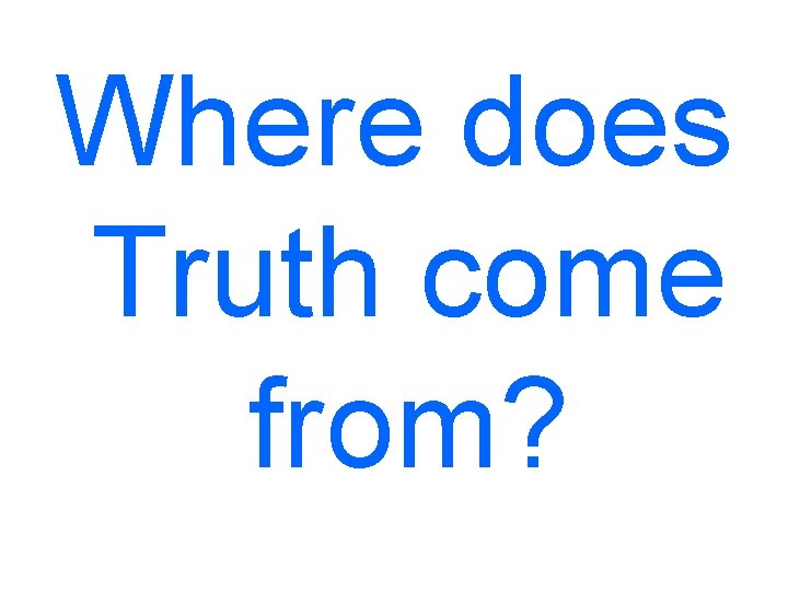 Where does Truth come from? 