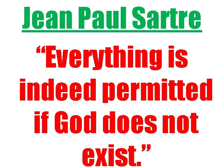 Jean Paul Sartre “Everything is indeed permitted if God does not exist. ” 