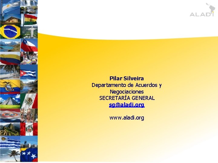 Pilar Silveira Departamento de Acuerdos y Negociaciones SECRETARÍA GENERAL sg@aladi. org www. aladi. org
