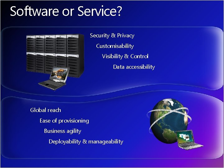 Software or Service? Security & Privacy Customisability Visibility & Control Data accessibility Global reach