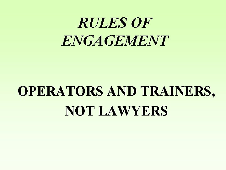 RULES OF ENGAGEMENT OPERATORS AND TRAINERS, NOT LAWYERS 