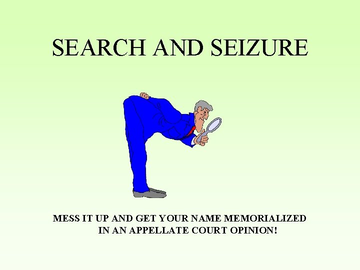 SEARCH AND SEIZURE MESS IT UP AND GET YOUR NAME MEMORIALIZED IN AN APPELLATE